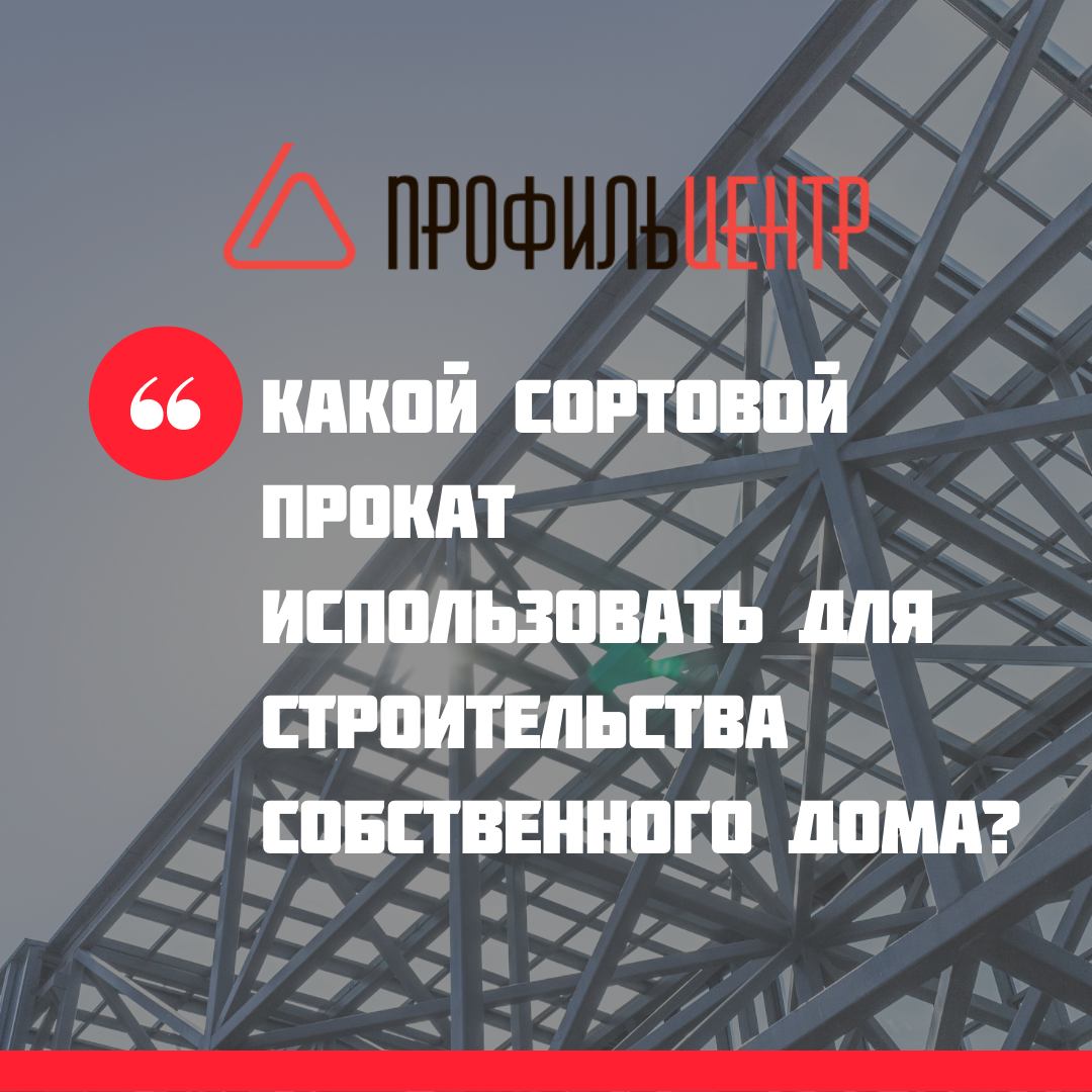 Какой сортовой прокат использовать для строительства собственного дома?